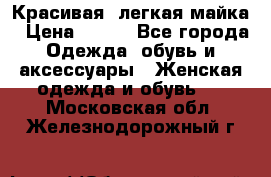 Красивая, легкая майка › Цена ­ 580 - Все города Одежда, обувь и аксессуары » Женская одежда и обувь   . Московская обл.,Железнодорожный г.